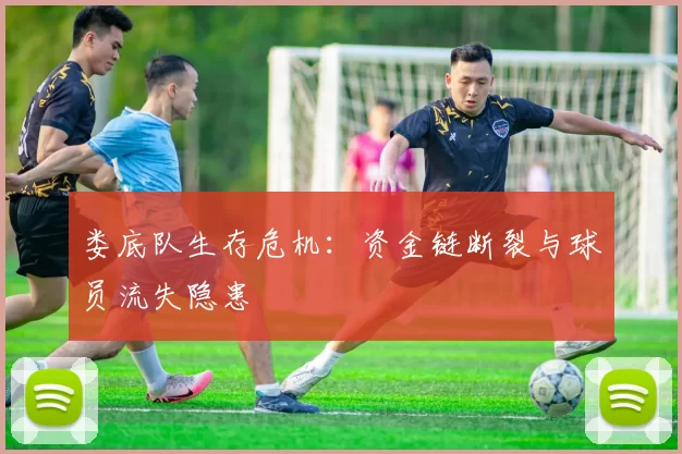 娄底队生存危机：资金链断裂与球员流失隐患