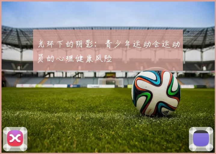 光环下的阴影：青少年运动会运动员的心理健康风险