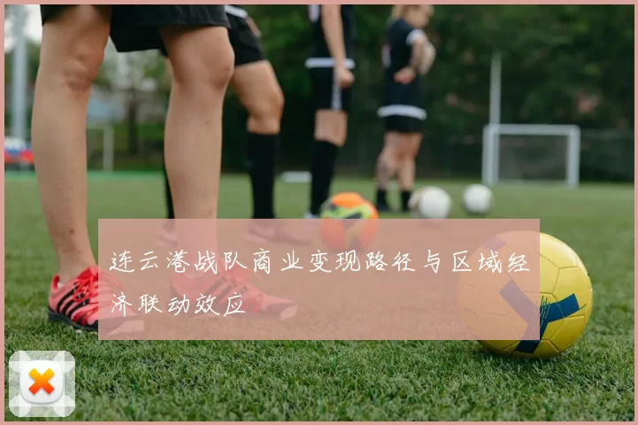 连云港战队商业变现路径与区域经济联动效应