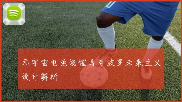 元宇宙电竞场馆马可波罗未来主义设计解析