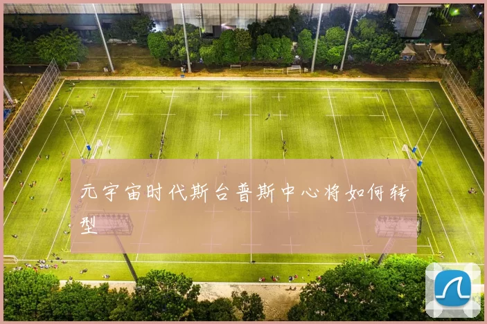 元宇宙时代斯台普斯中心将如何转型