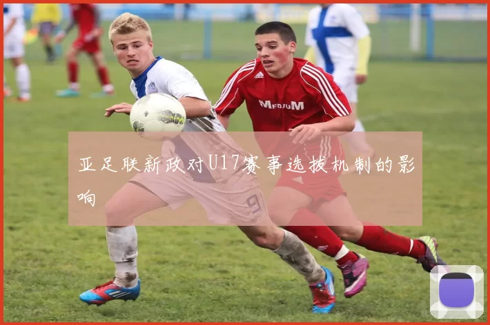 亚足联新政对U17赛事选拔机制的影响