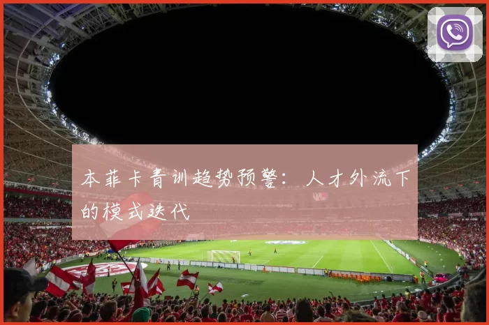 本菲卡青训趋势预警：人才外流下的模式迭代