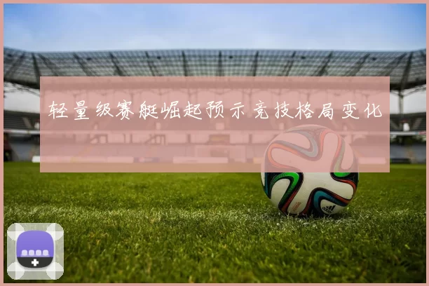 轻量级赛艇崛起预示竞技格局变化