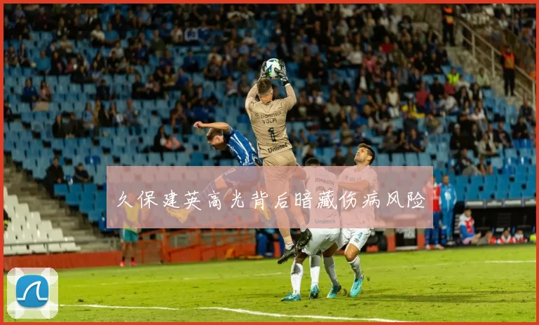 久保建英高光背后暗藏伤病风险