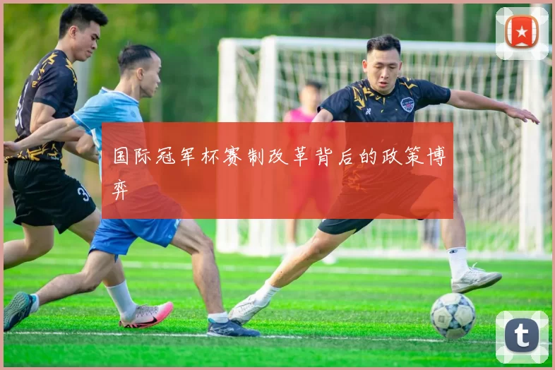 国际冠军杯赛制改革背后的政策博弈