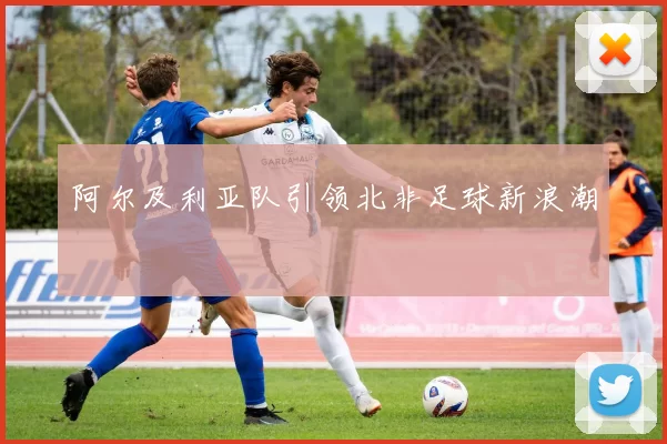 阿尔及利亚队引领北非足球新浪潮