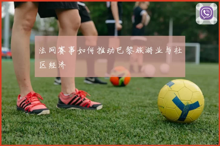法网赛事如何推动巴黎旅游业与社区经济