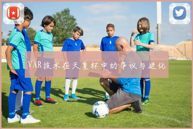 VAR技术在天皇杯中的争议与进化