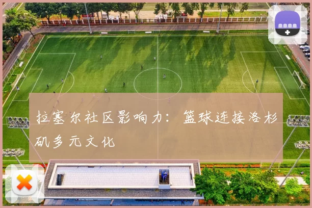 拉塞尔社区影响力：篮球连接洛杉矶多元文化