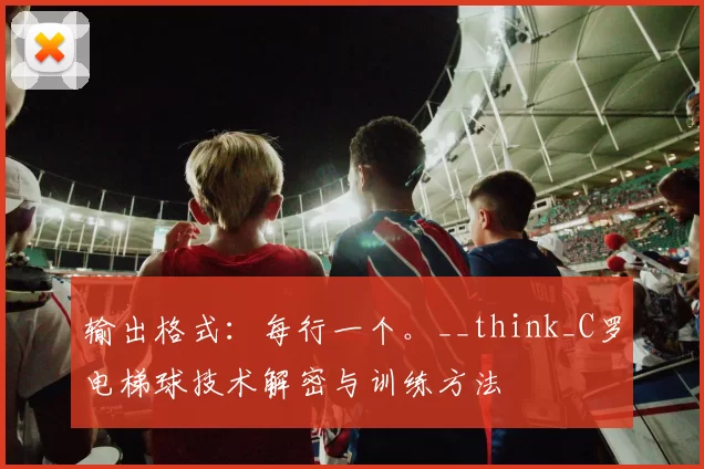 输出格式：每行一个。__think_C罗电梯球技术解密与训练方法