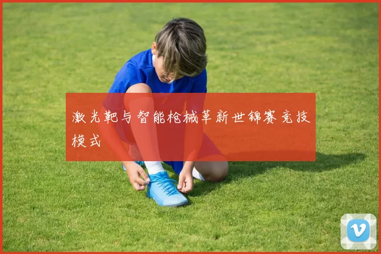 激光靶与智能枪械革新世锦赛竞技模式